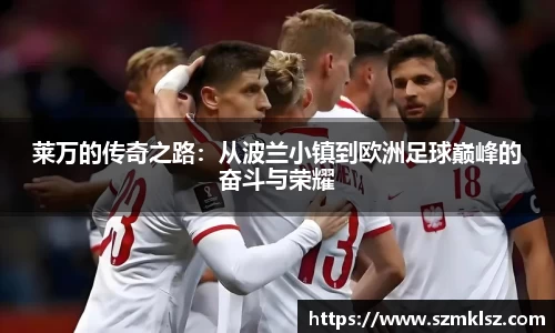 莱万的传奇之路：从波兰小镇到欧洲足球巅峰的奋斗与荣耀