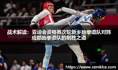 战术解读：亚运会资格赛次轮新乡跆拳道队对阵成都跆拳道队的制胜之道