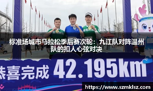 标准场城市马拉松季后赛次轮：九江队对阵温州队的扣人心弦对决