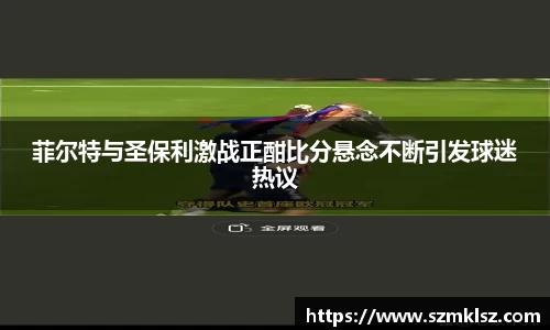 菲尔特与圣保利激战正酣比分悬念不断引发球迷热议