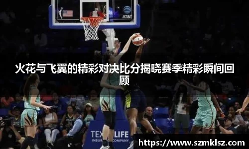火花与飞翼的精彩对决比分揭晓赛季精彩瞬间回顾