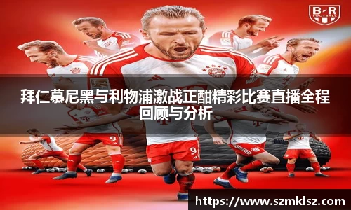 拜仁慕尼黑与利物浦激战正酣精彩比赛直播全程回顾与分析