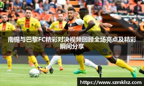 南锡与巴黎FC精彩对决视频回顾全场亮点及精彩瞬间分享