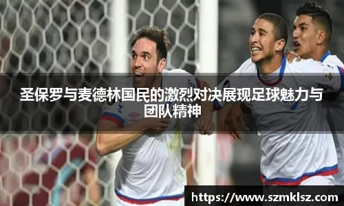 圣保罗与麦德林国民的激烈对决展现足球魅力与团队精神